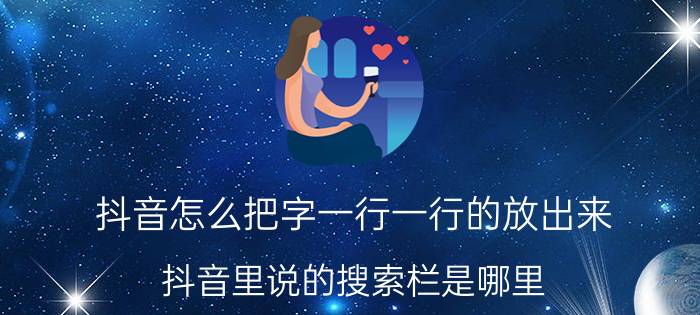 抖音怎么把字一行一行的放出来 抖音里说的搜索栏是哪里？